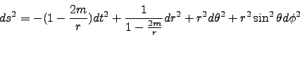 \begin{displaymath}
ds^2 = -(1-\frac{2m}{r})dt^2 + \frac{1}{1-\frac{2m}{r}}dr^2 + r^2 d\theta^2 + r^2 \sin^2{\theta} d\phi^2
\vspace{1cm}
\end{displaymath}